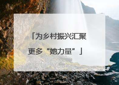 为乡村振兴汇聚更多“她力量”