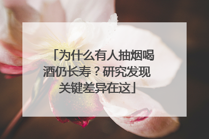 为什么有人抽烟喝酒仍长寿？研究发现关键差异在这