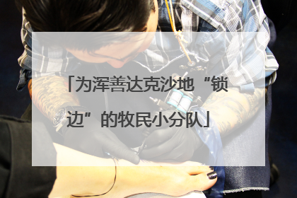 为浑善达克沙地“锁边”的牧民小分队