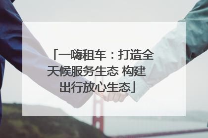 一嗨租车：打造全天候服务生态 构建出行放心生态