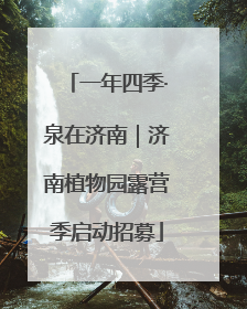 一年四季·泉在济南｜济南植物园露营季启动招募