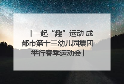 一起“趣”运动 成都市第十三幼儿园集团举行春季运动会