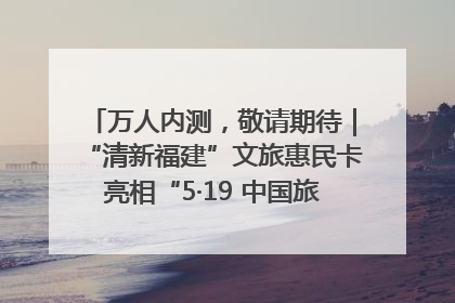 万人内测，敬请期待｜“清新福建”文旅惠民卡亮相“5·19 中国旅游日”福建分会场