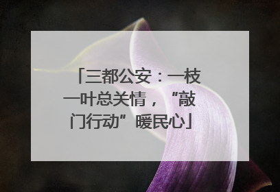 三都公安：一枝一叶总关情，“敲门行动”暖民心