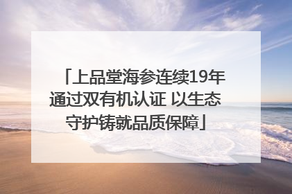 上品堂海参连续19年通过双有机认证 以生态守护铸就品质保障