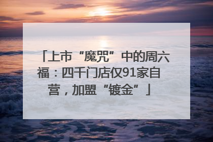 上市“魔咒”中的周六福：四千门店仅91家自营，加盟“镀金”