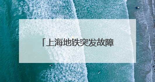 上海地铁突发故障！网友吐槽：又是早高峰，迟到了……刚刚，官方致歉→