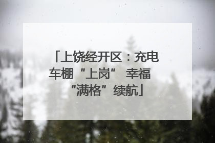 上饶经开区：充电车棚“上岗” 幸福“满格”续航