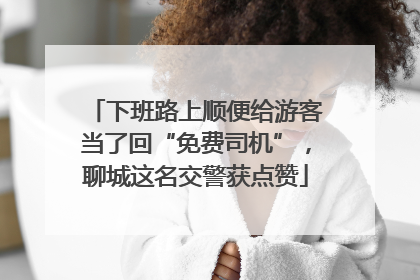 下班路上顺便给游客当了回“免费司机”，聊城这名交警获点赞
