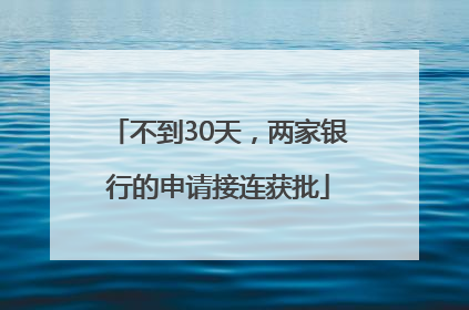 不到30天，两家银行的申请接连获批