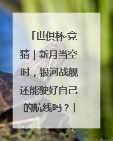 世俱杯·竞猜｜新月当空时，银河战舰还能驶好自己的航线吗？
