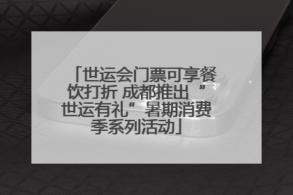 世运会门票可享餐饮打折 成都推出“世运有礼”暑期消费季系列活动