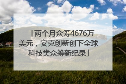 两个月众筹4676万美元，安克创新创下全球科技类众筹新纪录