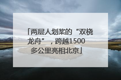 两层人划桨的“双桡龙舟”，跨越1500多公里亮相北京
