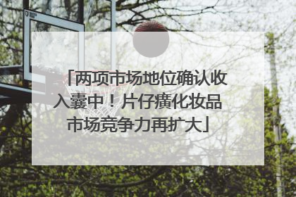 两项市场地位确认收入囊中！片仔癀化妆品市场竞争力再扩大