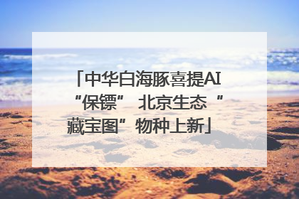 中华白海豚喜提AI“保镖” 北京生态“藏宝图”物种上新