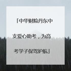 中华财险丹东中支爱心助考，为高考学子保驾护航