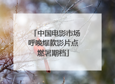 中国电影市场呼唤爆款影片点燃暑期档