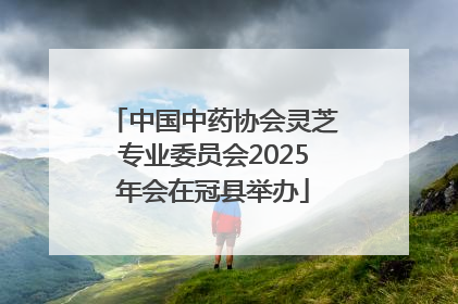 中国中药协会灵芝专业委员会2025年会在冠县举办
