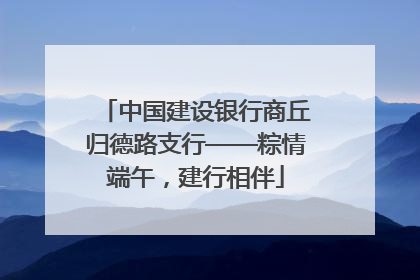 中国建设银行商丘归德路支行——粽情端午，建行相伴