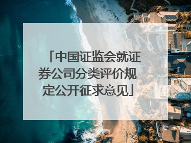中国证监会就证券公司分类评价规定公开征求意见