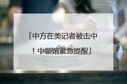 中方在美记者被击中！中领馆紧急提醒