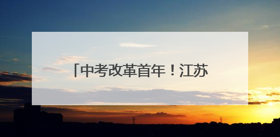 中考改革首年！江苏初中英语听力口语考试，这些变化必须掌握
