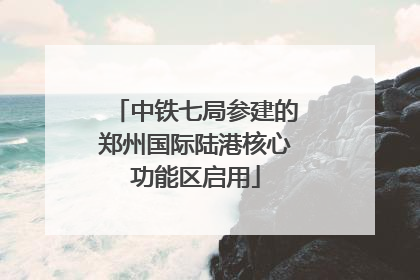 中铁七局参建的郑州国际陆港核心功能区启用