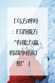 乌方呼吁：打消俄方“有能力赢得战争的幻想”