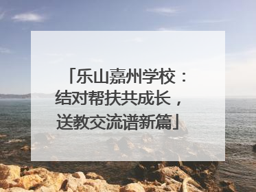 乐山嘉州学校：结对帮扶共成长，送教交流谱新篇
