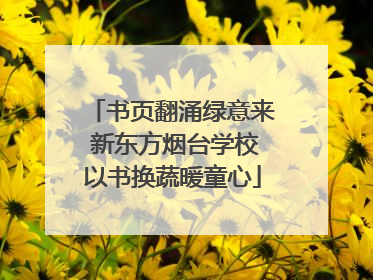 书页翻涌绿意来 新东方烟台学校以书换蔬暖童心