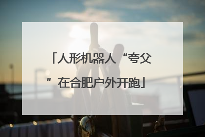 人形机器人“夸父”在合肥户外开跑