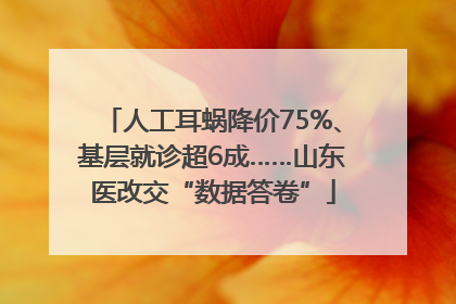 人工耳蜗降价75%、基层就诊超6成……山东医改交“数据答卷”