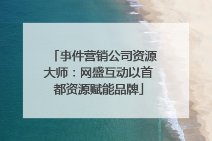 事件营销公司资源大师：网盛互动以首都资源赋能品牌