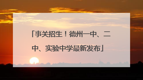 事关招生！德州一中、二中、实验中学最新发布