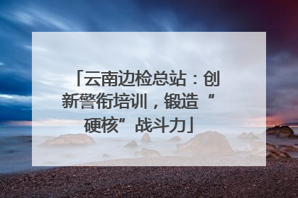 云南边检总站：创新警衔培训，锻造“硬核”战斗力