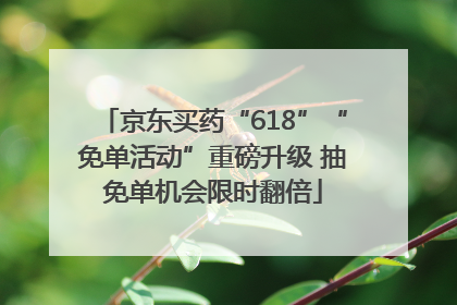 京东买药“618”“免单活动”重磅升级 抽免单机会限时翻倍