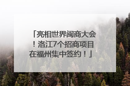 亮相世界闽商大会！洛江7个招商项目在福州集中签约！