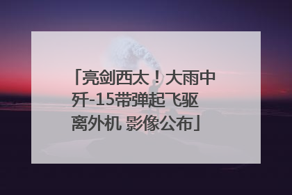 亮剑西太！大雨中歼-15带弹起飞驱离外机 影像公布