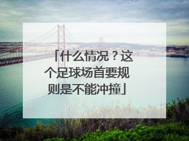什么情况？这个足球场首要规则是不能冲撞