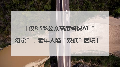 仅8.5%公众高度警惕AI“幻觉”，老年人陷“双低”困境