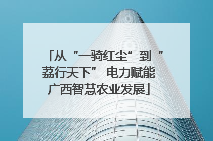从“一骑红尘”到“荔行天下” 电力赋能广西智慧农业发展