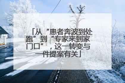 从“患者奔波到处跑”到“专家来到家门口”，这一转变与一件提案有关