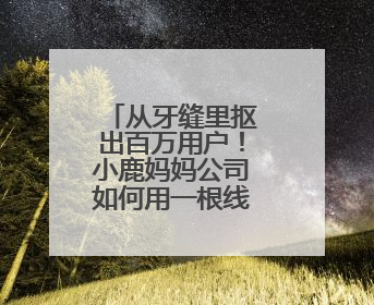 从牙缝里抠出百万用户！小鹿妈妈公司如何用一根线撬动市场？