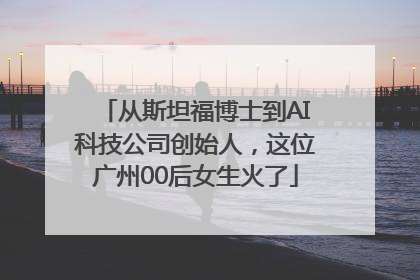 从斯坦福博士到AI科技公司创始人，这位广州00后女生火了