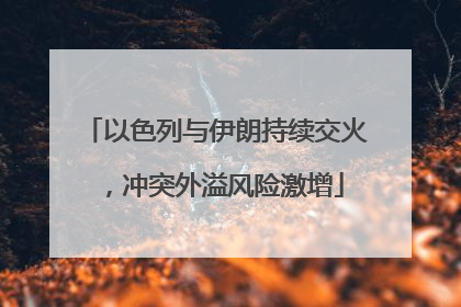 以色列与伊朗持续交火，冲突外溢风险激增