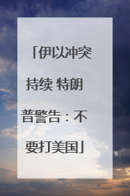 伊以冲突持续 特朗普警告：不要打美国