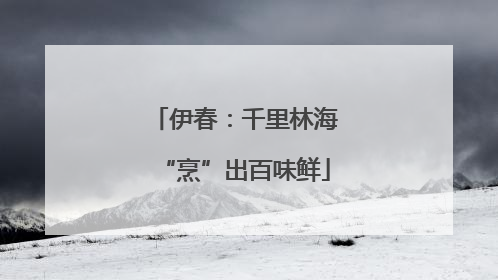 伊春：千里林海“烹”出百味鲜