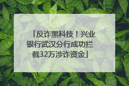 反诈黑科技！兴业银行武汉分行成功拦截32万涉诈资金