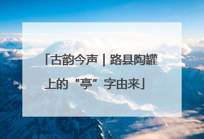 古韵今声｜路县陶罐上的“亭”字由来